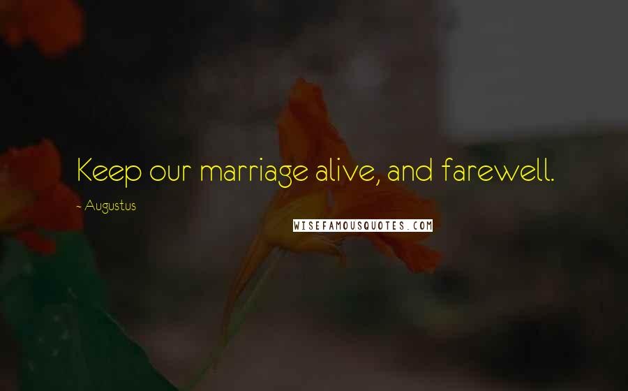 Augustus Quotes: Keep our marriage alive, and farewell.