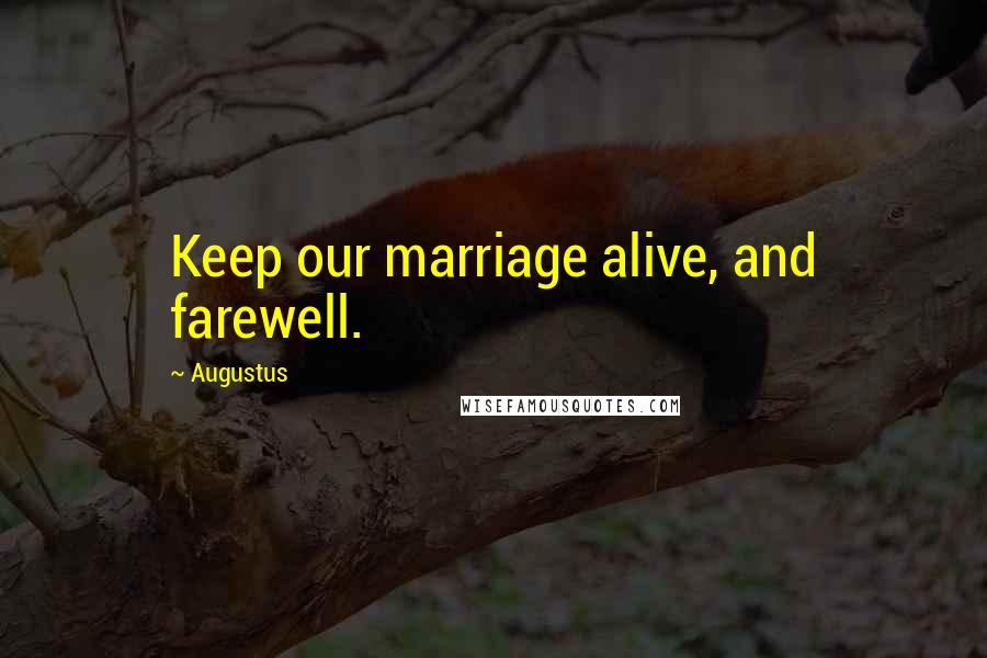 Augustus Quotes: Keep our marriage alive, and farewell.
