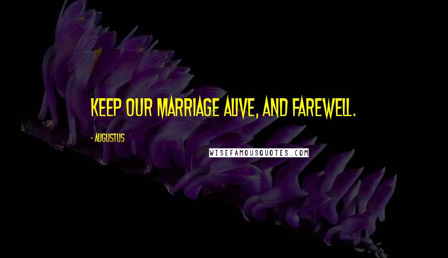 Augustus Quotes: Keep our marriage alive, and farewell.