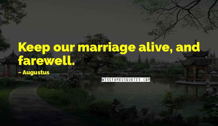 Augustus Quotes: Keep our marriage alive, and farewell.