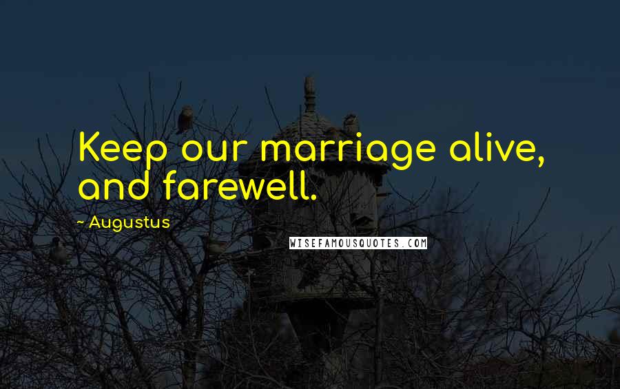Augustus Quotes: Keep our marriage alive, and farewell.