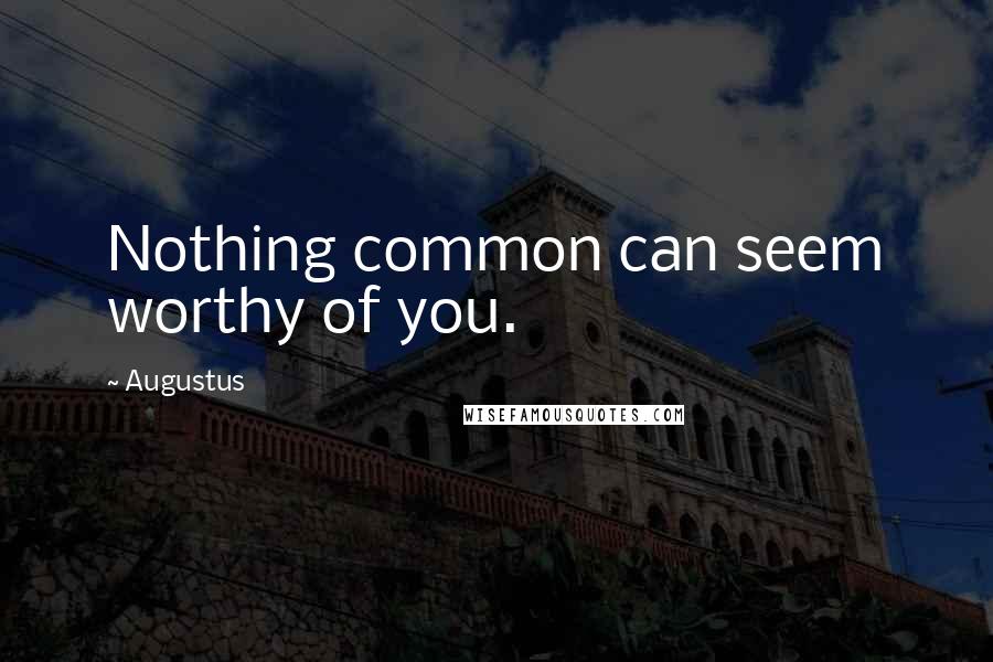 Augustus Quotes: Nothing common can seem worthy of you.