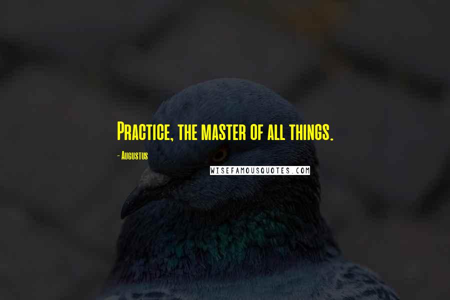 Augustus Quotes: Practice, the master of all things.