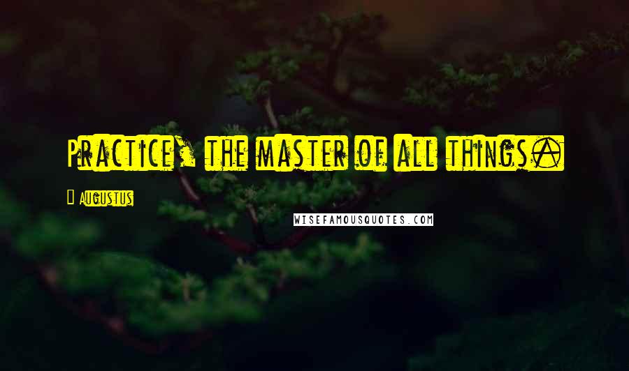 Augustus Quotes: Practice, the master of all things.