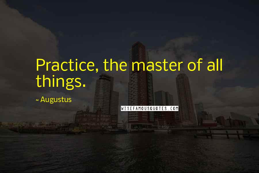 Augustus Quotes: Practice, the master of all things.