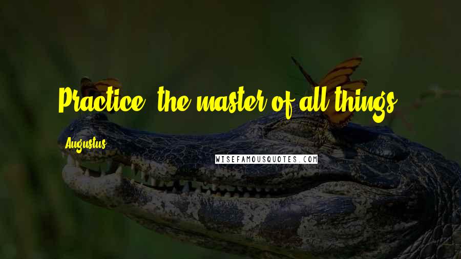 Augustus Quotes: Practice, the master of all things.