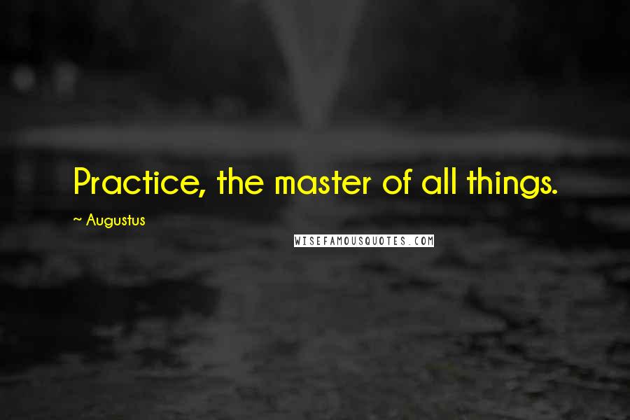 Augustus Quotes: Practice, the master of all things.