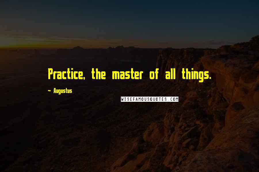 Augustus Quotes: Practice, the master of all things.