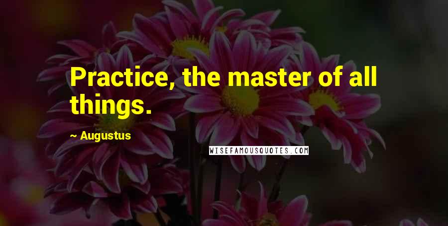 Augustus Quotes: Practice, the master of all things.