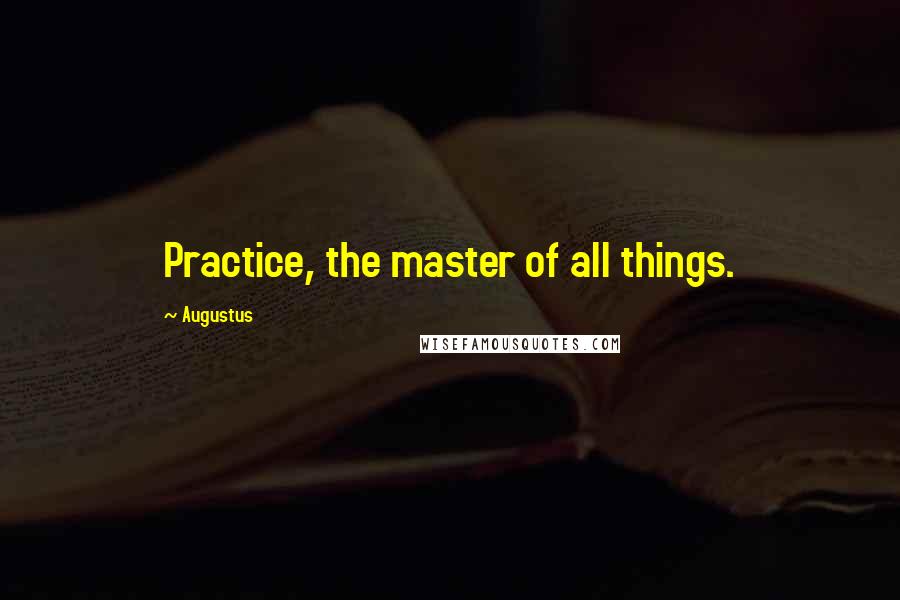 Augustus Quotes: Practice, the master of all things.
