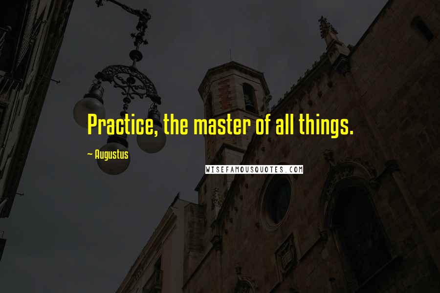 Augustus Quotes: Practice, the master of all things.