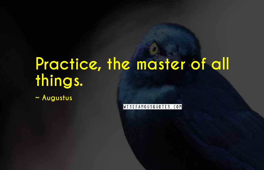 Augustus Quotes: Practice, the master of all things.