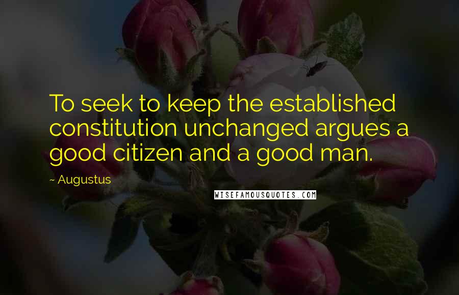 Augustus Quotes: To seek to keep the established constitution unchanged argues a good citizen and a good man.