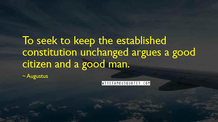 Augustus Quotes: To seek to keep the established constitution unchanged argues a good citizen and a good man.