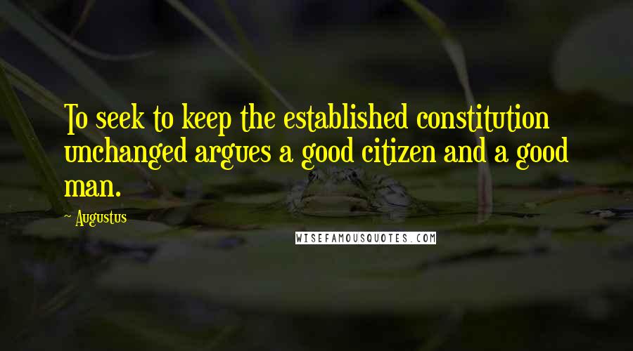 Augustus Quotes: To seek to keep the established constitution unchanged argues a good citizen and a good man.