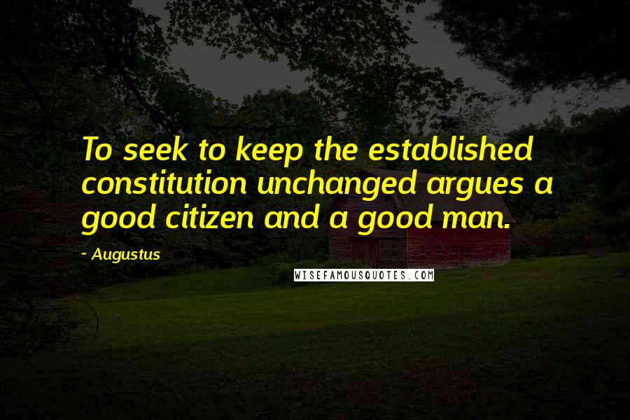 Augustus Quotes: To seek to keep the established constitution unchanged argues a good citizen and a good man.