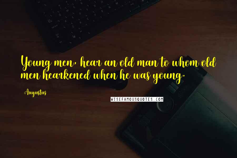 Augustus Quotes: Young men, hear an old man to whom old men hearkened when he was young.