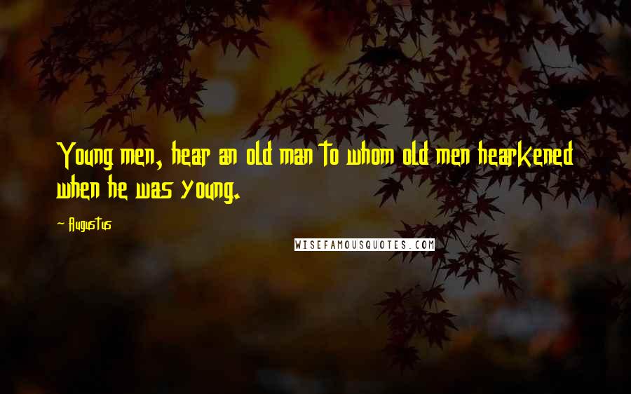 Augustus Quotes: Young men, hear an old man to whom old men hearkened when he was young.