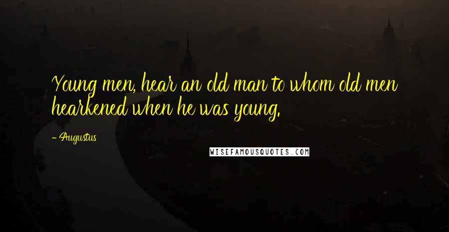 Augustus Quotes: Young men, hear an old man to whom old men hearkened when he was young.