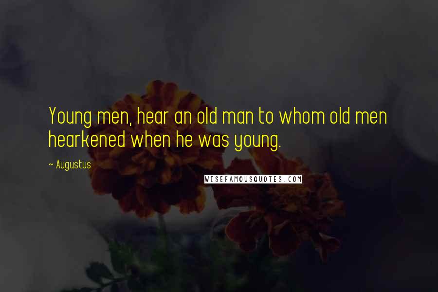 Augustus Quotes: Young men, hear an old man to whom old men hearkened when he was young.