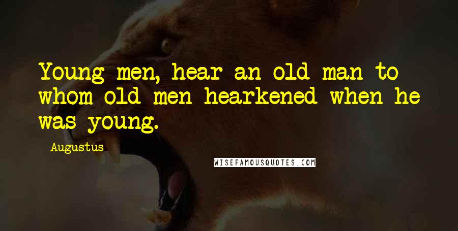 Augustus Quotes: Young men, hear an old man to whom old men hearkened when he was young.