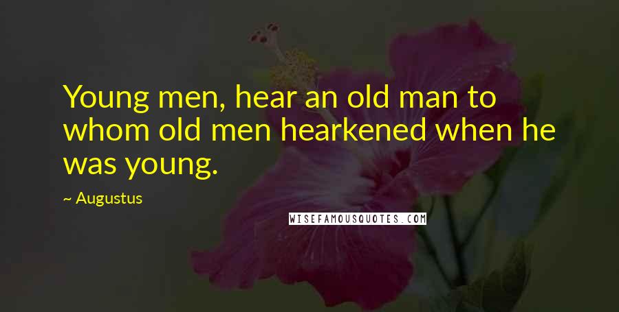 Augustus Quotes: Young men, hear an old man to whom old men hearkened when he was young.