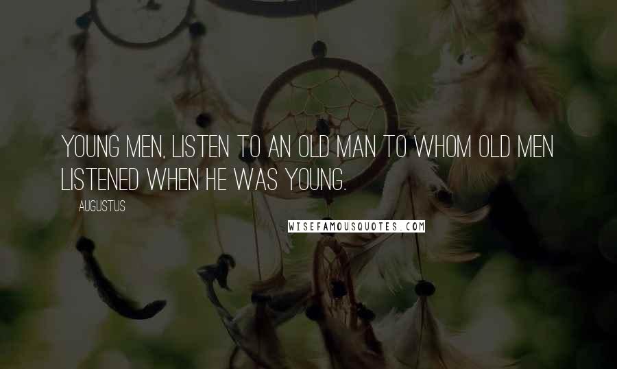 Augustus Quotes: Young men, listen to an old man to whom old men listened when he was young.