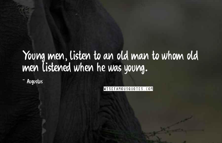 Augustus Quotes: Young men, listen to an old man to whom old men listened when he was young.