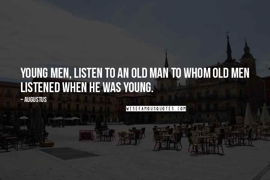 Augustus Quotes: Young men, listen to an old man to whom old men listened when he was young.