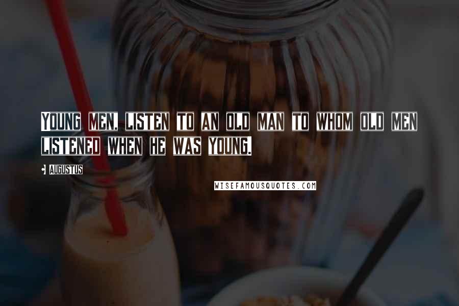 Augustus Quotes: Young men, listen to an old man to whom old men listened when he was young.