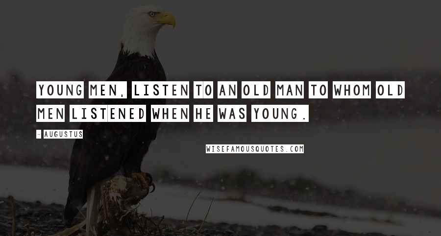 Augustus Quotes: Young men, listen to an old man to whom old men listened when he was young.