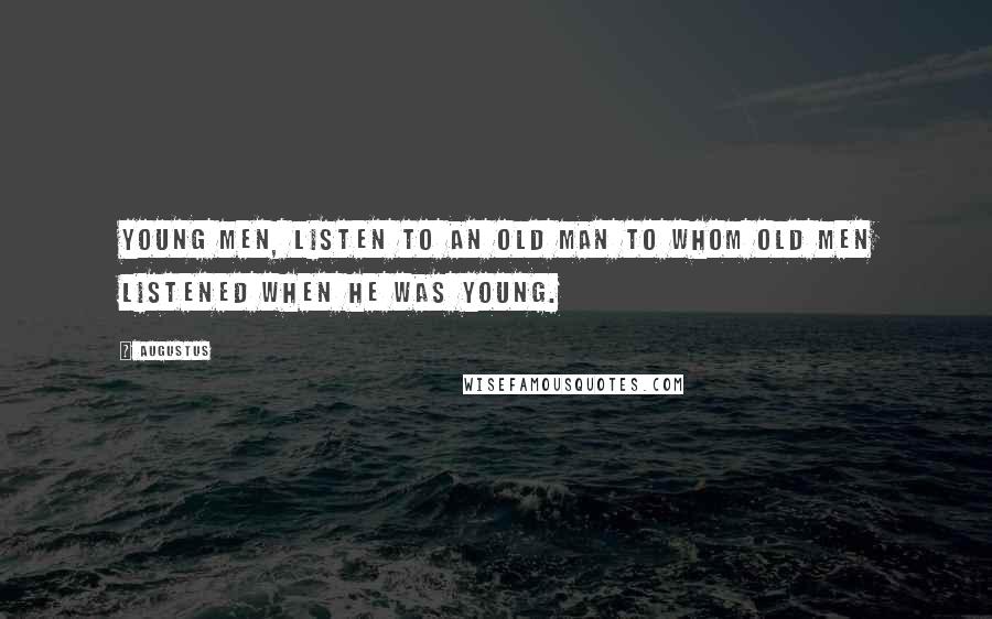 Augustus Quotes: Young men, listen to an old man to whom old men listened when he was young.
