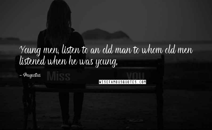 Augustus Quotes: Young men, listen to an old man to whom old men listened when he was young.