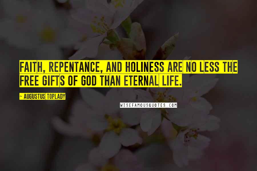 Augustus Toplady Quotes: Faith, repentance, and holiness are no less the free gifts of God than eternal life.