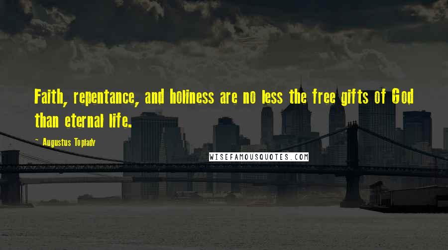 Augustus Toplady Quotes: Faith, repentance, and holiness are no less the free gifts of God than eternal life.