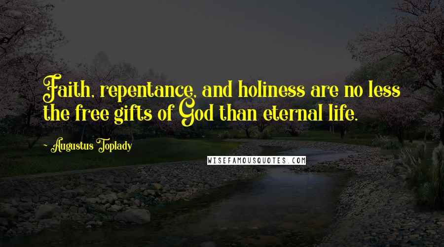 Augustus Toplady Quotes: Faith, repentance, and holiness are no less the free gifts of God than eternal life.