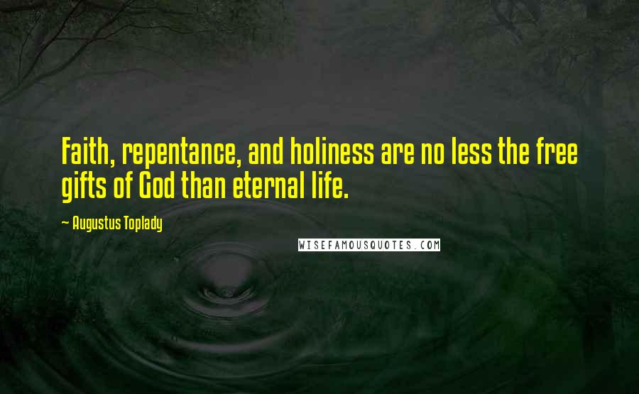 Augustus Toplady Quotes: Faith, repentance, and holiness are no less the free gifts of God than eternal life.