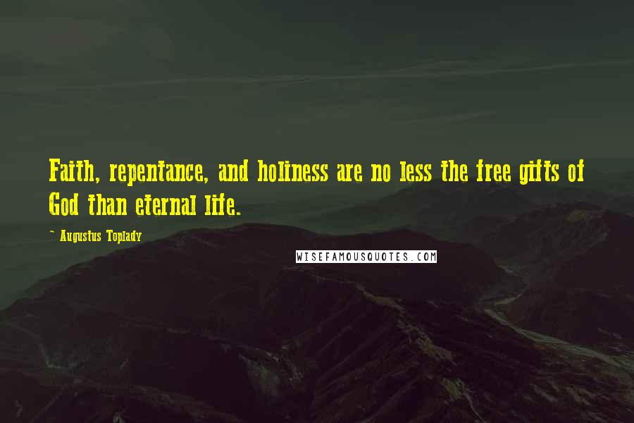 Augustus Toplady Quotes: Faith, repentance, and holiness are no less the free gifts of God than eternal life.