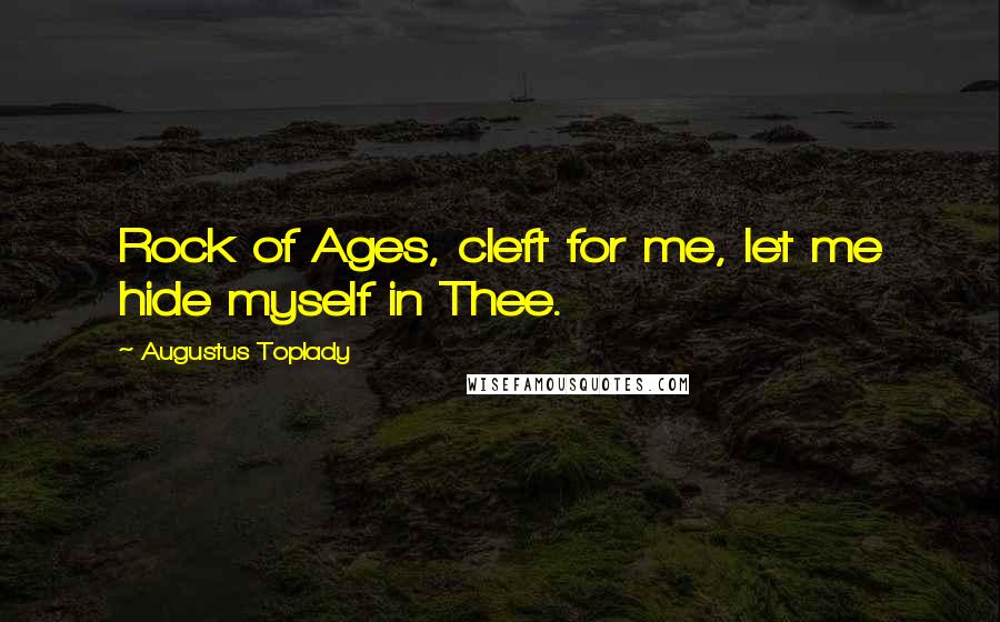 Augustus Toplady Quotes: Rock of Ages, cleft for me, let me hide myself in Thee.