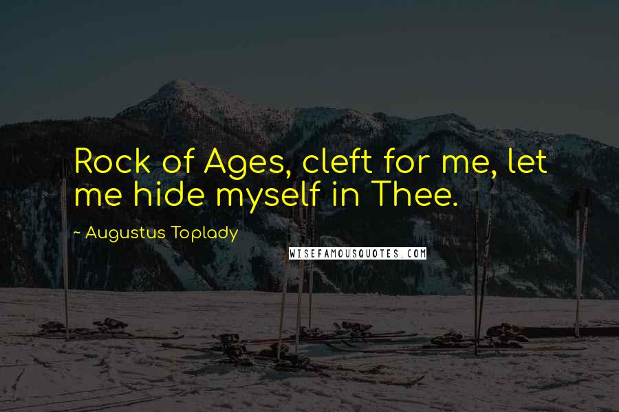 Augustus Toplady Quotes: Rock of Ages, cleft for me, let me hide myself in Thee.