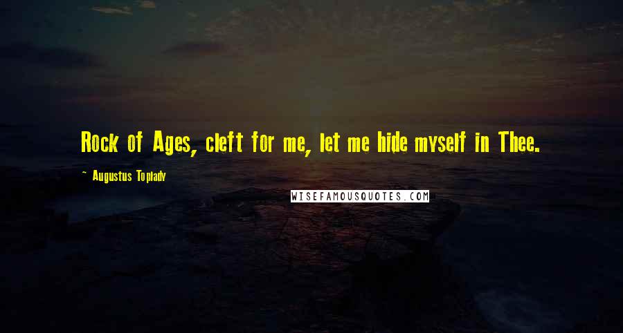 Augustus Toplady Quotes: Rock of Ages, cleft for me, let me hide myself in Thee.