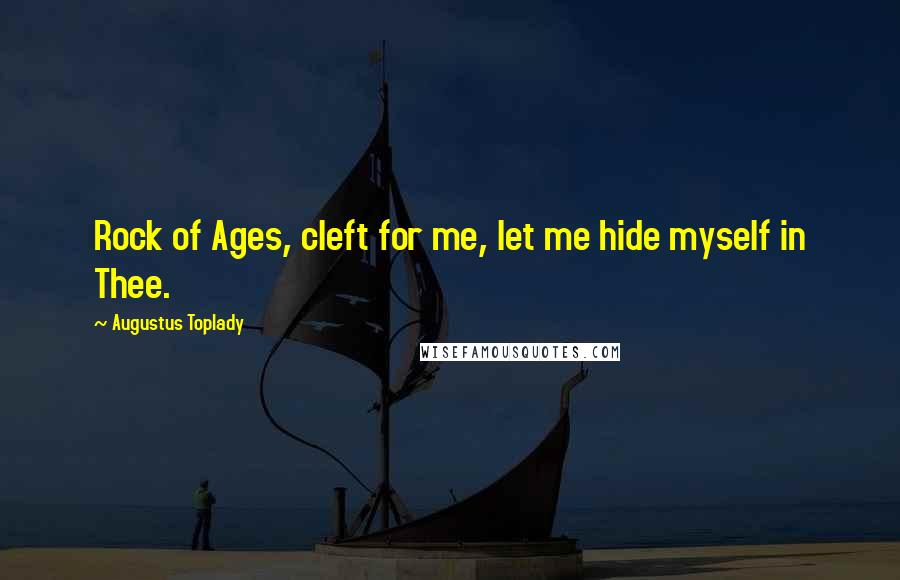Augustus Toplady Quotes: Rock of Ages, cleft for me, let me hide myself in Thee.
