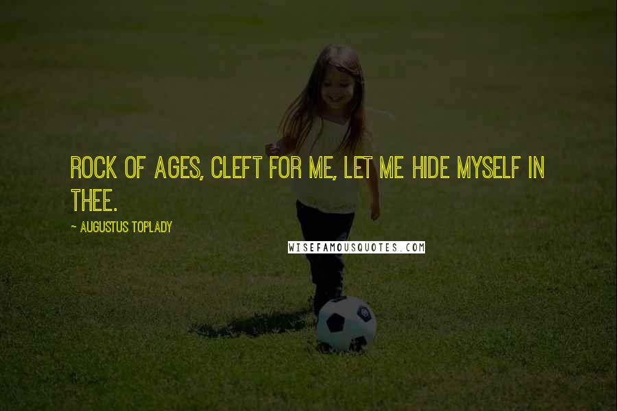 Augustus Toplady Quotes: Rock of Ages, cleft for me, let me hide myself in Thee.