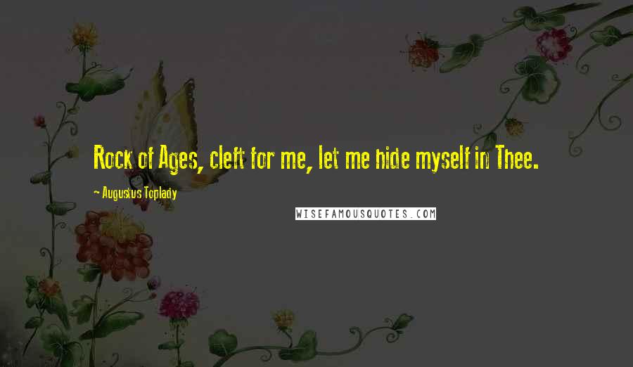 Augustus Toplady Quotes: Rock of Ages, cleft for me, let me hide myself in Thee.
