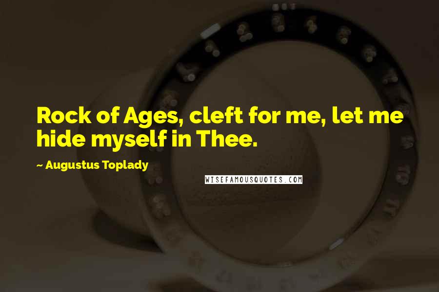Augustus Toplady Quotes: Rock of Ages, cleft for me, let me hide myself in Thee.