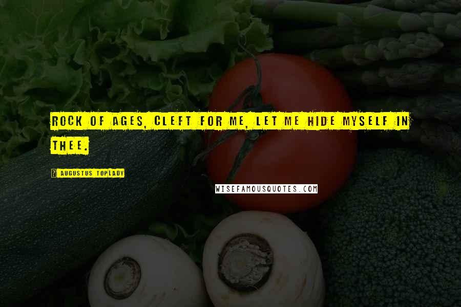 Augustus Toplady Quotes: Rock of Ages, cleft for me, let me hide myself in Thee.