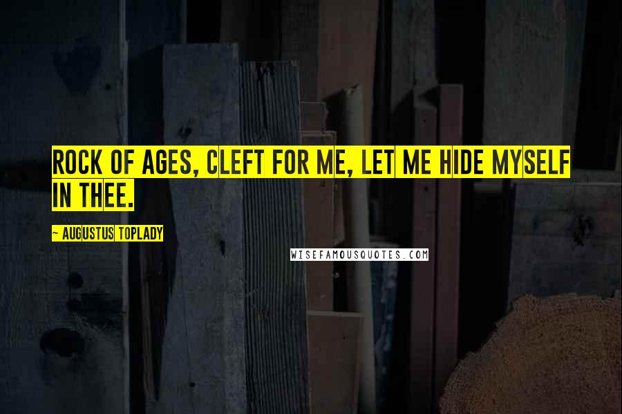 Augustus Toplady Quotes: Rock of Ages, cleft for me, let me hide myself in Thee.