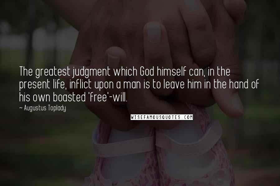 Augustus Toplady Quotes: The greatest judgment which God himself can, in the present life, inflict upon a man is to leave him in the hand of his own boasted 'free'-will.