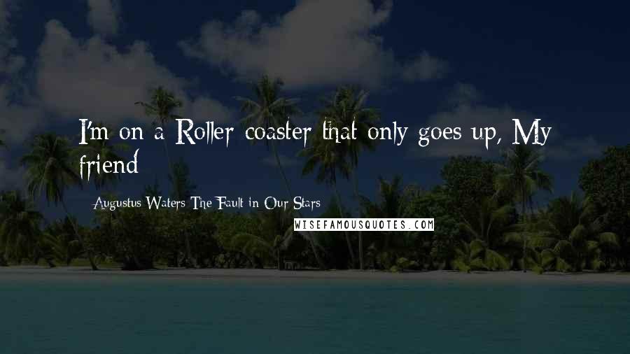 Augustus Waters The Fault In Our Stars Quotes: I'm on a Roller-coaster that only goes up, My friend