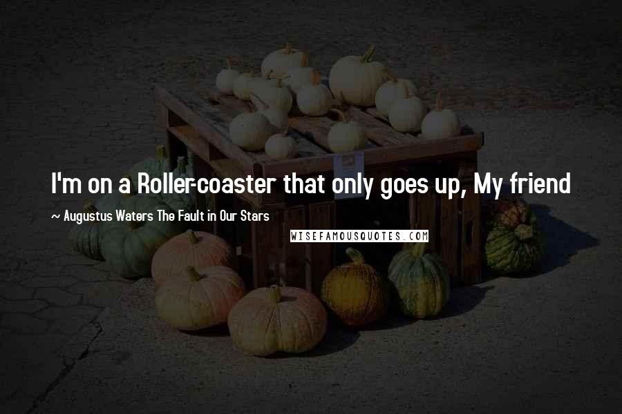 Augustus Waters The Fault In Our Stars Quotes: I'm on a Roller-coaster that only goes up, My friend